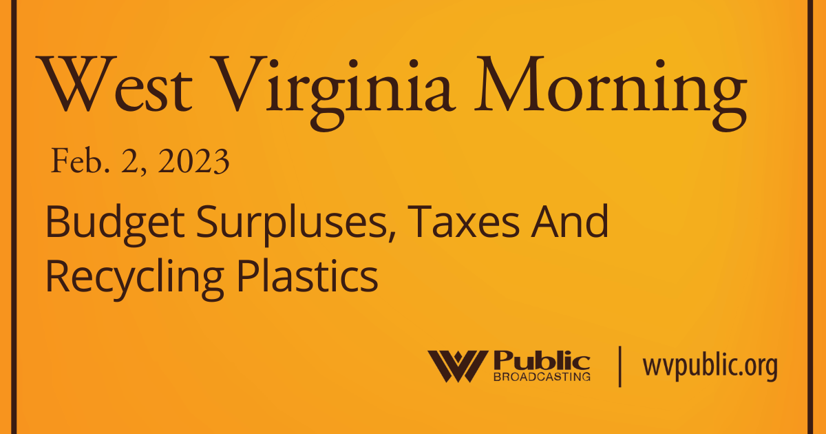Budget Surpluses, Taxes And Recycling Plastics On This West Virginia Morning