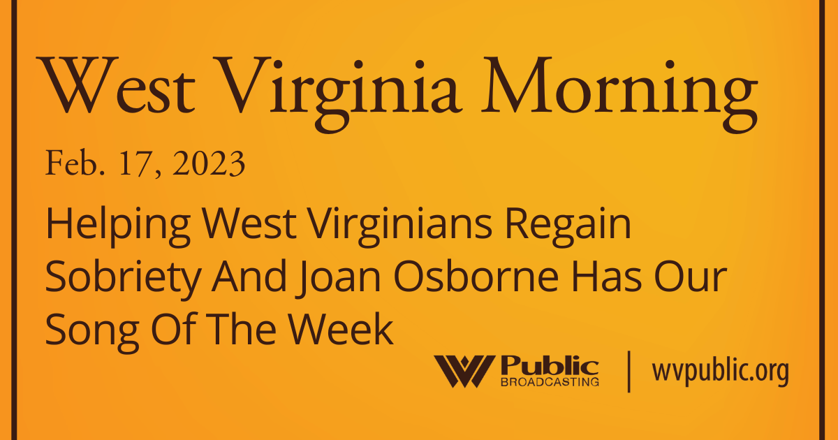 Helping West Virginians Regain Sobriety And Joan Osborne Has Our Song Of The Week, This West Virginia Morning