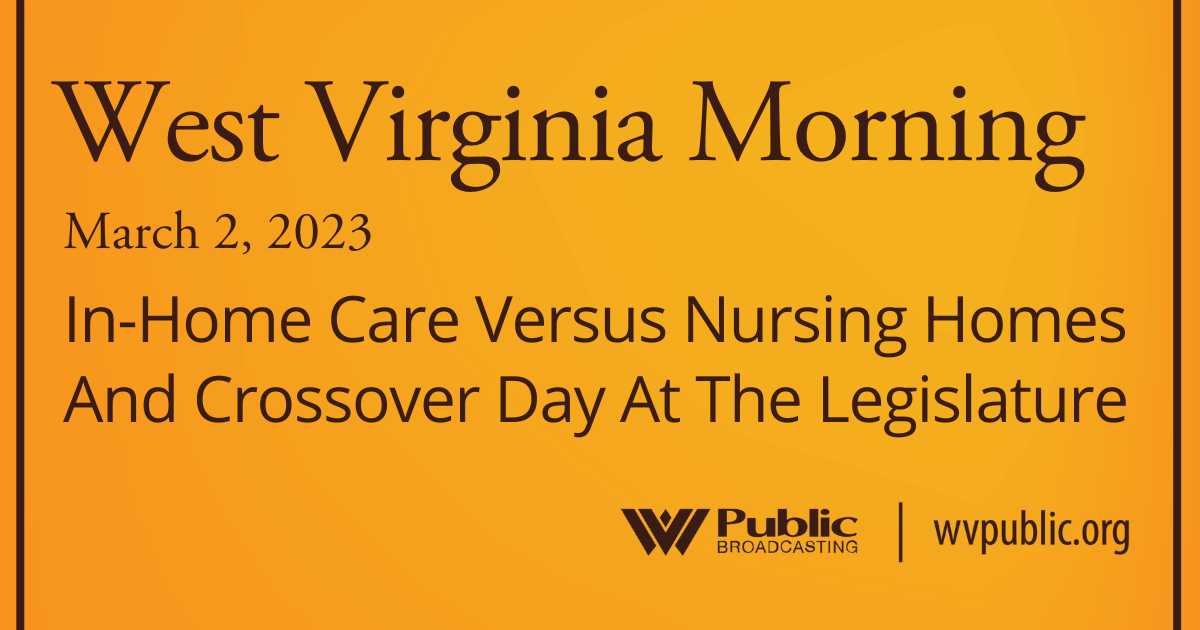In-Home Care Versus Nursing Homes And Crossover Day At The Legislature On This West Virginia Morning