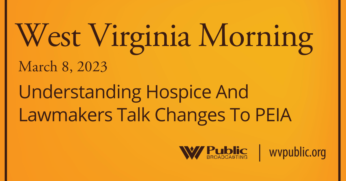Understanding Hospice And Lawmakers Talk Changes To PEIA, This West Virginia Morning