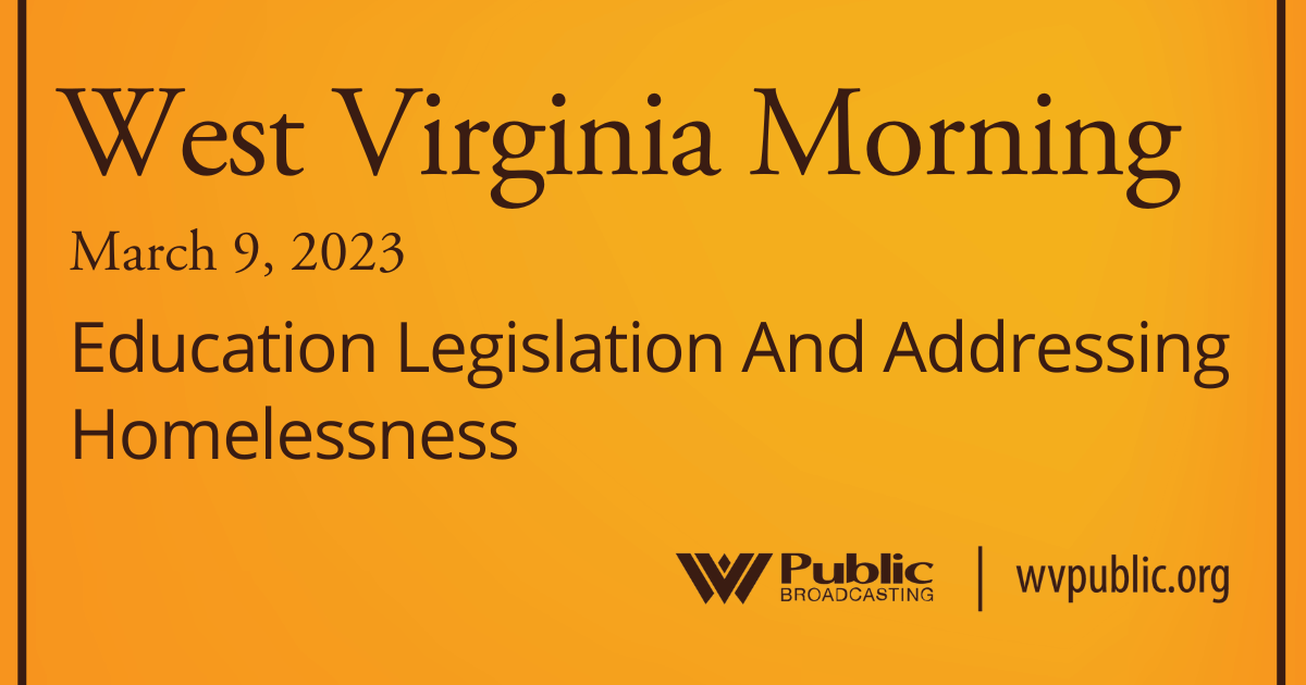 Education Legislation And Addressing Homelessness On This West Virginia Morning