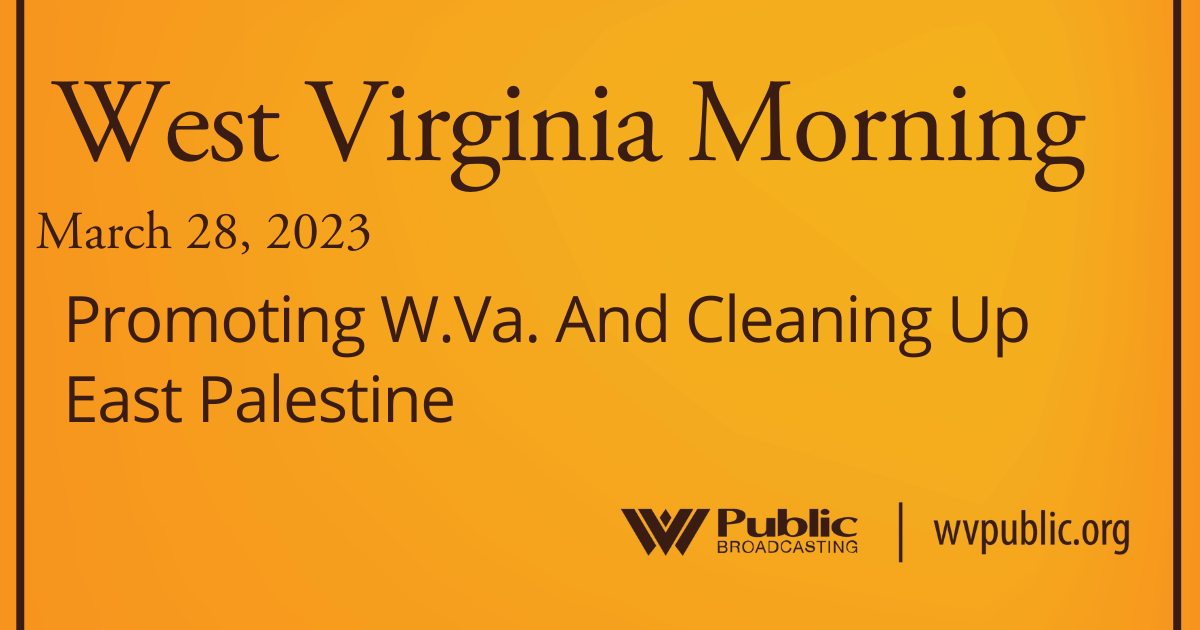 Promoting W.Va. And Cleaning Up East Palestine This West Virginia Morning