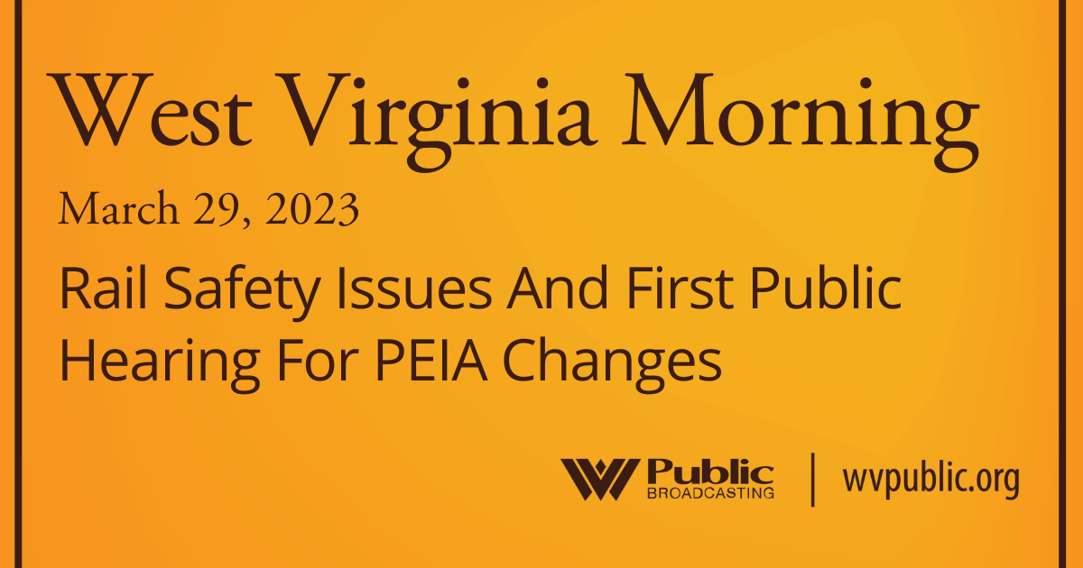 Rail Safety Issues And First Public Hearing For PEIA Changes On This West Virginia Morning