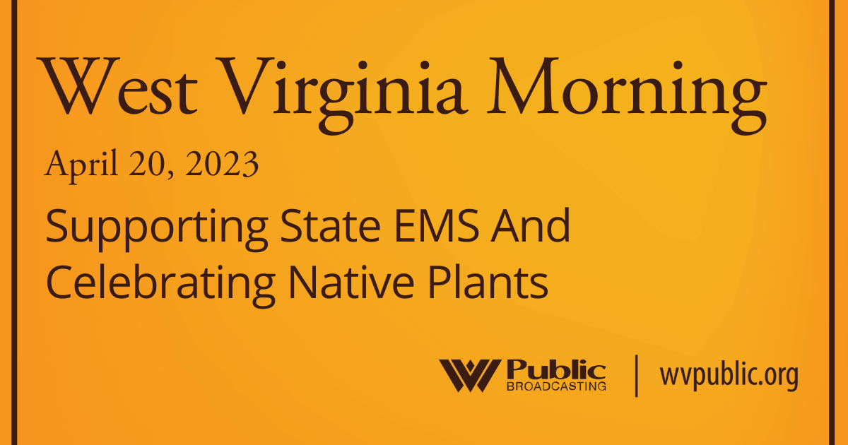 Supporting State EMS And Celebrating Native Plants On This West Virginia Morning