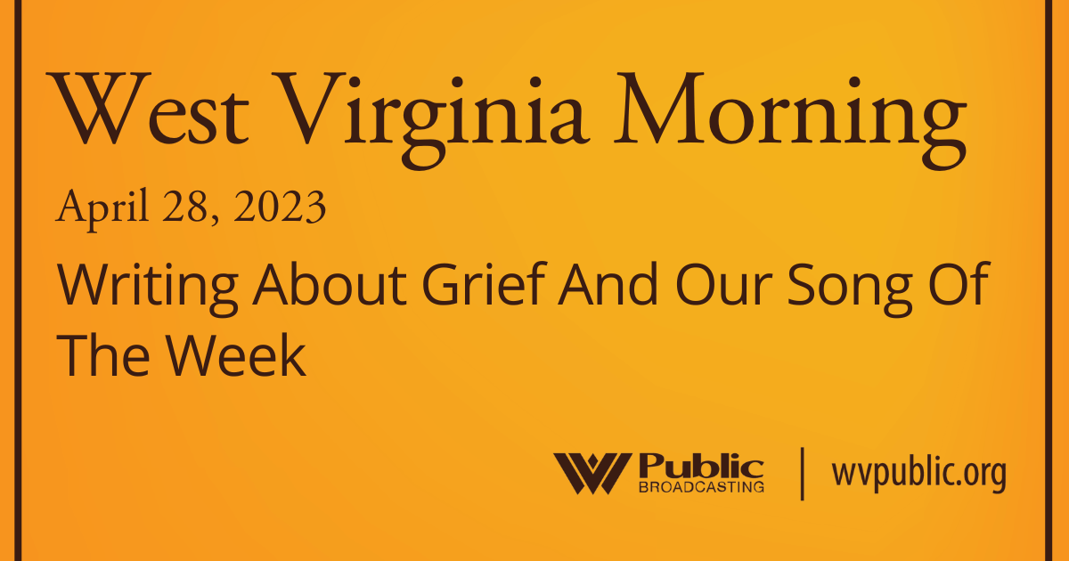 Writing About Grief And Our Song Of The Week On This West Virginia Morning
