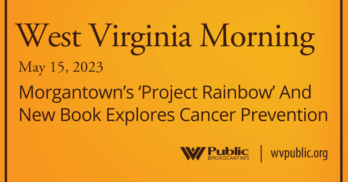 Morgantown’s ‘Project Rainbow’ And New Book Explores Cancer Prevention On This West Virginia Morning