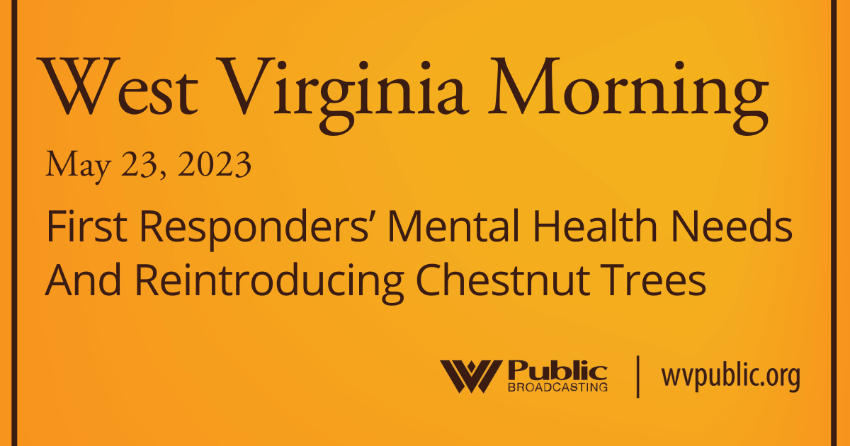 First Responders’ Mental Health Needs And Reintroducing Chestnut Trees, This West Virginia Morning