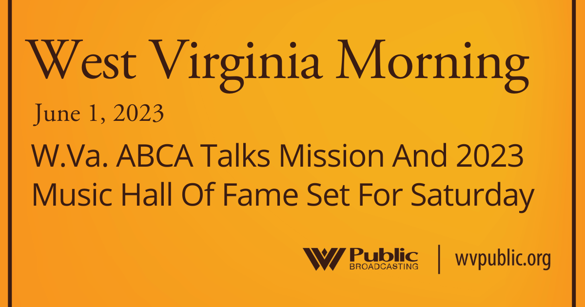 W.Va. ABCA Talks Mission And 2023 Music Hall Of Fame Set For Saturday On This West Virginia Morning