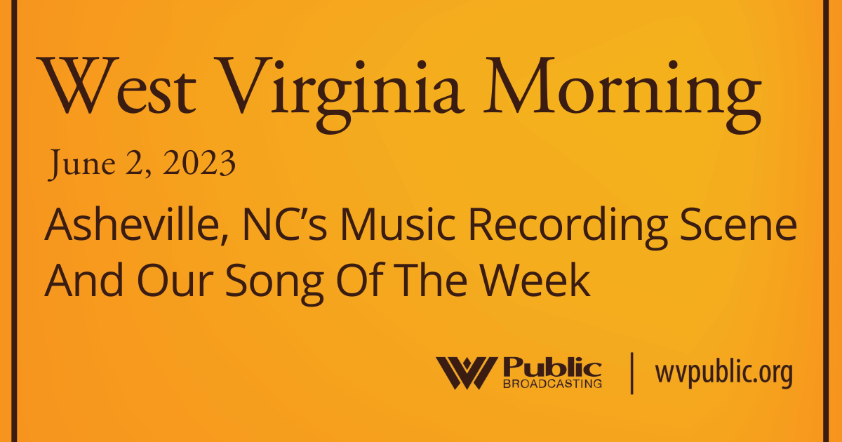 Asheville, NC’s Music Recording Scene And Our Song Of The Week On This West Virginia Morning