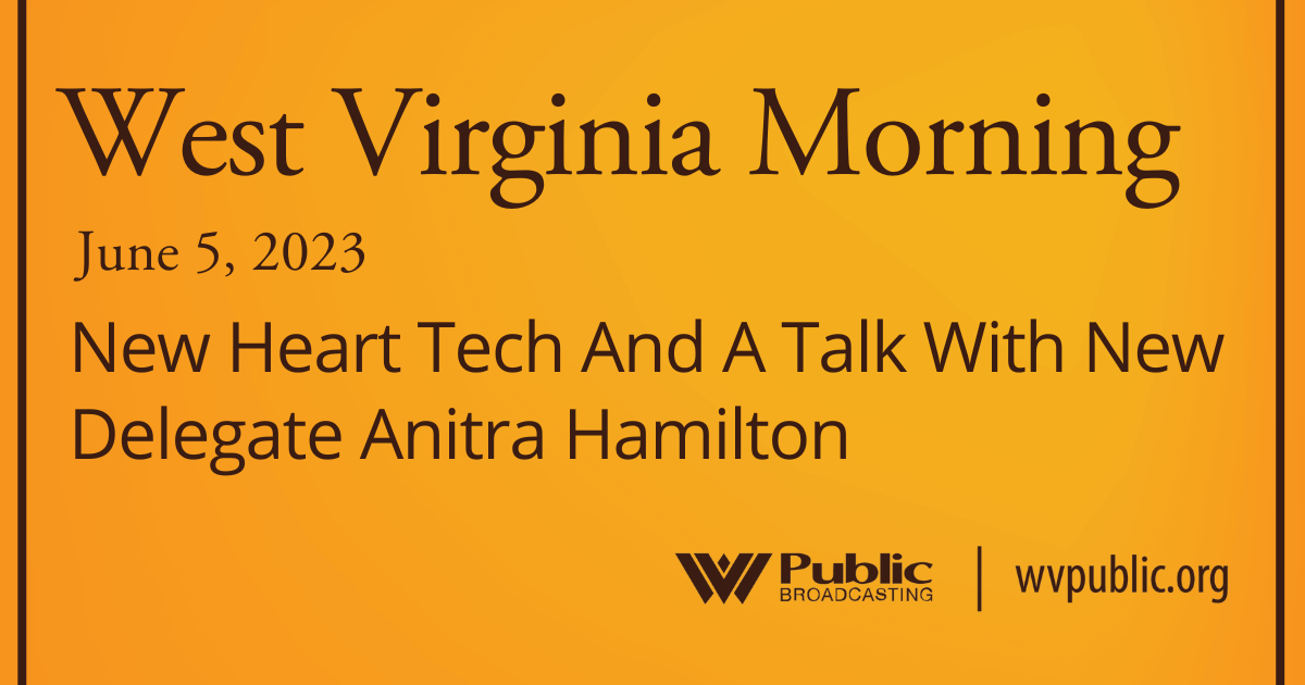 New Heart Tech And A Talk With New Delegate Anitra Hamilton, This West Virginia Morning