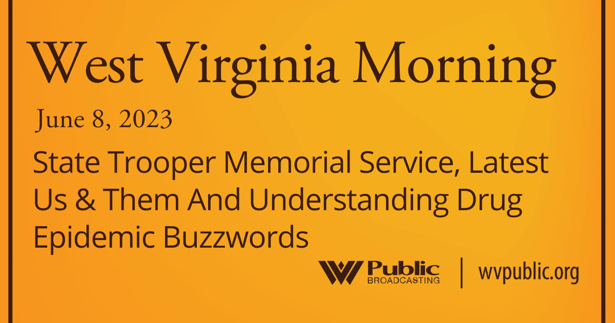 State Trooper Memorial Service, Latest Us & Them And Understanding Drug Epidemic Buzzwords, This West Virginia Morning