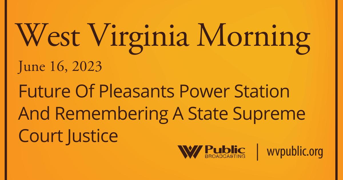 Future Of Pleasants Power Station And Remembering A State Supreme Court Justice, This West Virginia Morning