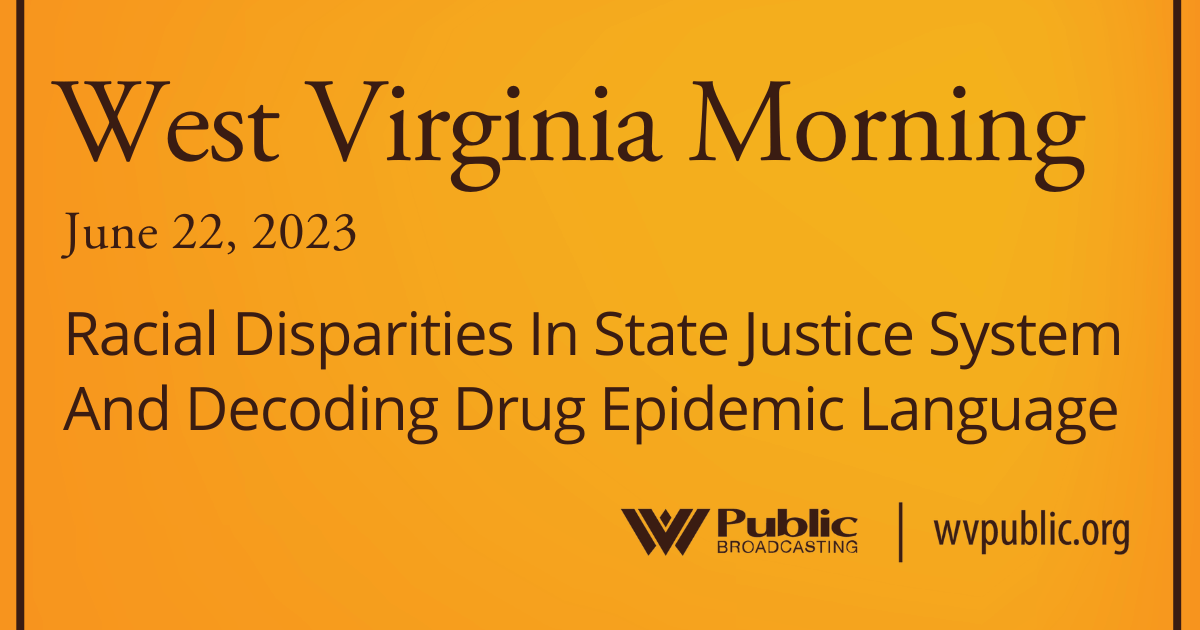 Racial Disparities In State Justice System And Decoding Drug Epidemic Language, This West Virginia Morning