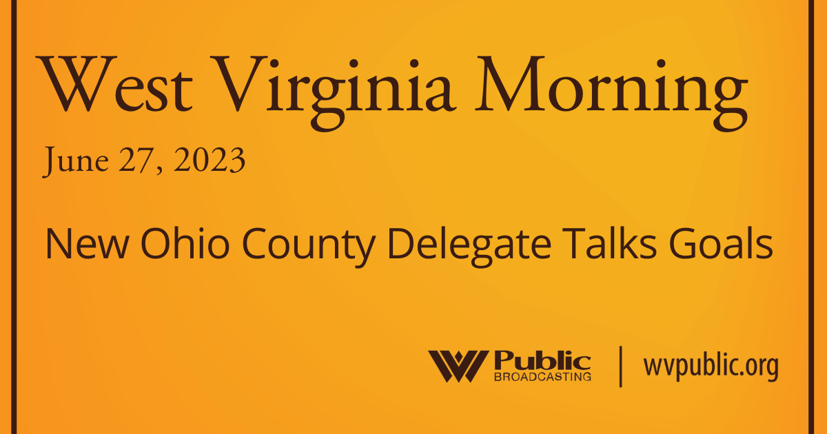 New Ohio County Delegate Talks Goals On This West Virginia Morning