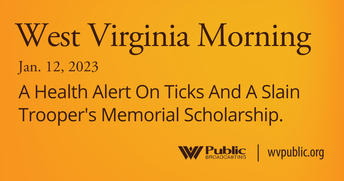 A Health Alert On Ticks And A Slain Trooper’s Memorial Scholarship, This West Virginia Morning
