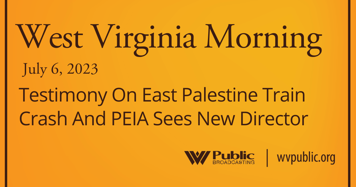 Testimony On East Palestine Train Crash And PEIA Sees New Director, This West Virginia Morning