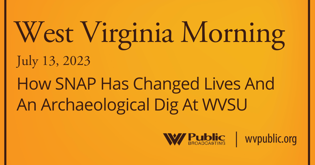 How SNAP Has Changed Lives And An Archaeological Dig At WVSU, This West Virginia Morning