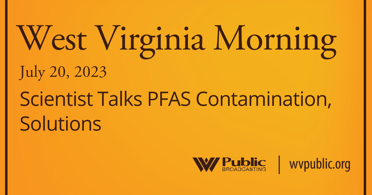 Scientist Talks PFAS Contamination, Solutions On This West Virginia Morning