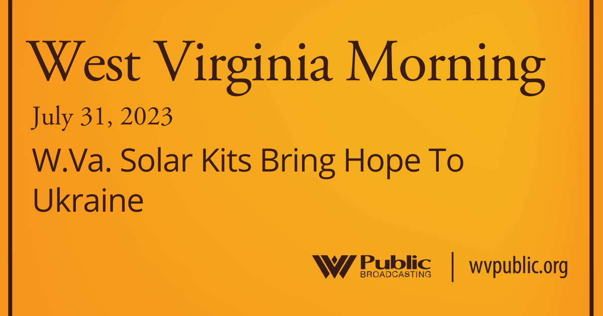 W.Va. Solar Kits Bring Hope To Ukraine On This West Virginia Morning