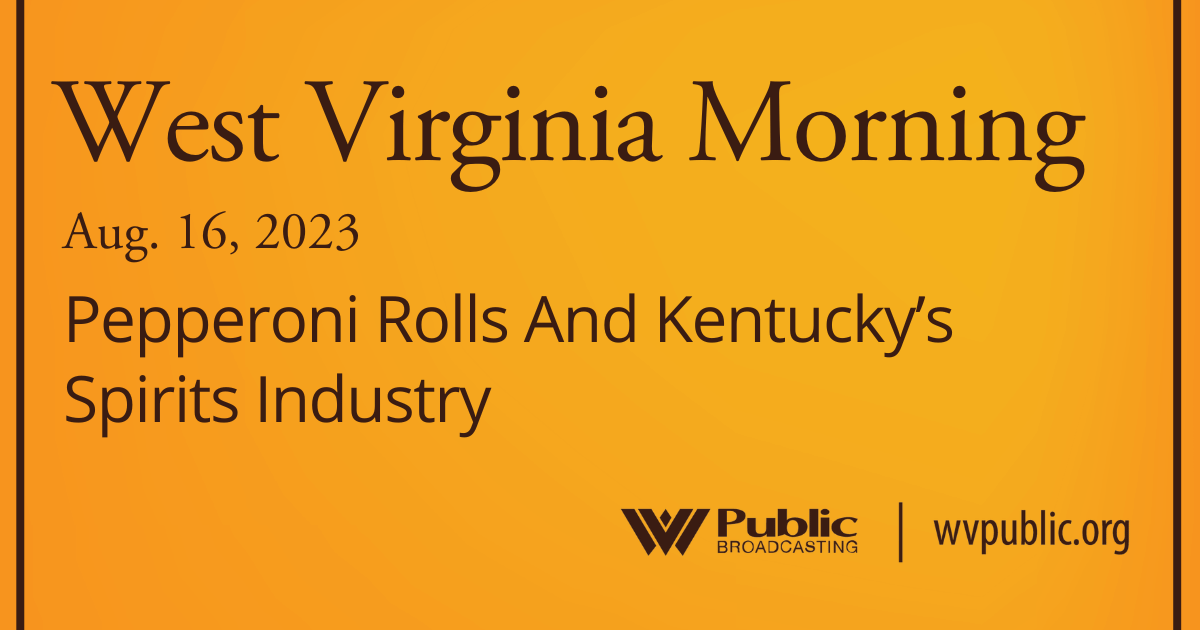 Pepperoni Rolls And Kentucky’s Spirits Industry On This West Virginia Morning
