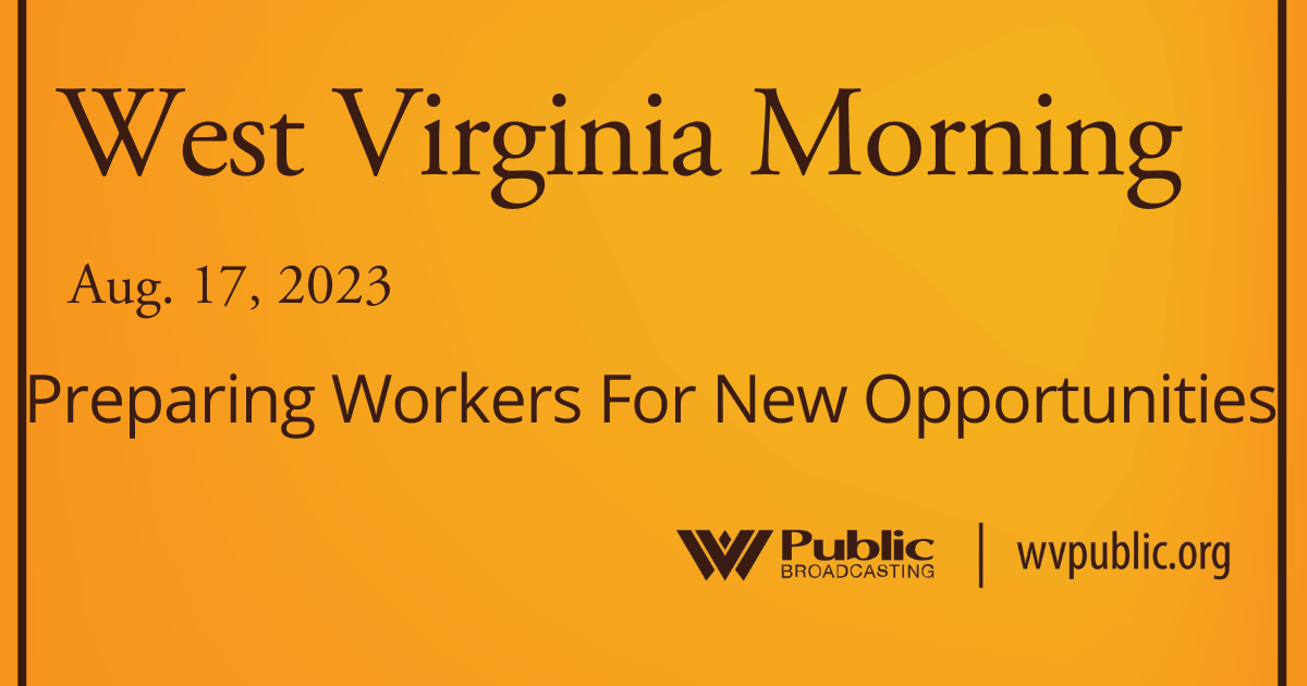 Preparing Workers For New Opportunities This West Virginia Morning