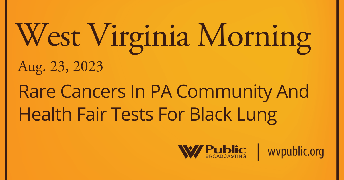 Rare Cancers In PA Community And Health Fair Tests For Black Lung On This West Virginia Morning