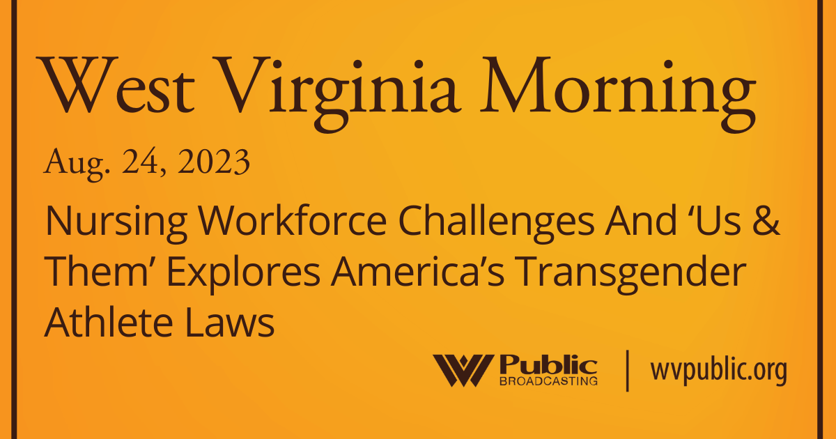Nursing Workforce Challenges And ‘Us & Them’ Explores America’s Transgender Athlete Laws On This West Virginia Morning