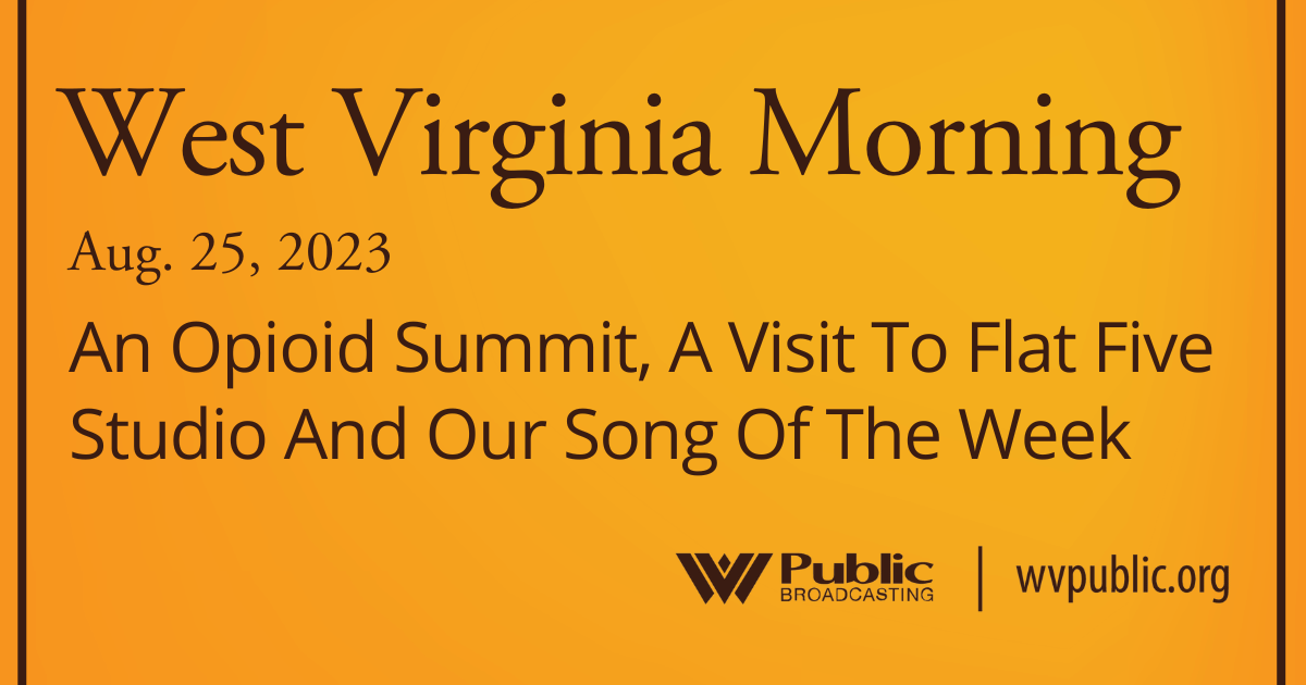 An Opioid Summit, A Visit To Flat Five Studio And Our Song Of The Week, This West Virginia Morning
