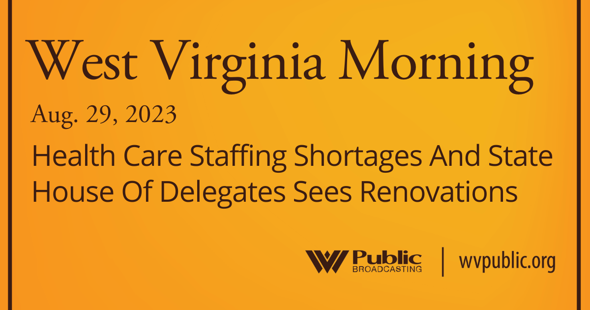 Health Care Staffing Shortages And State House Of Delegates Sees Renovations, This West Virginia Morning