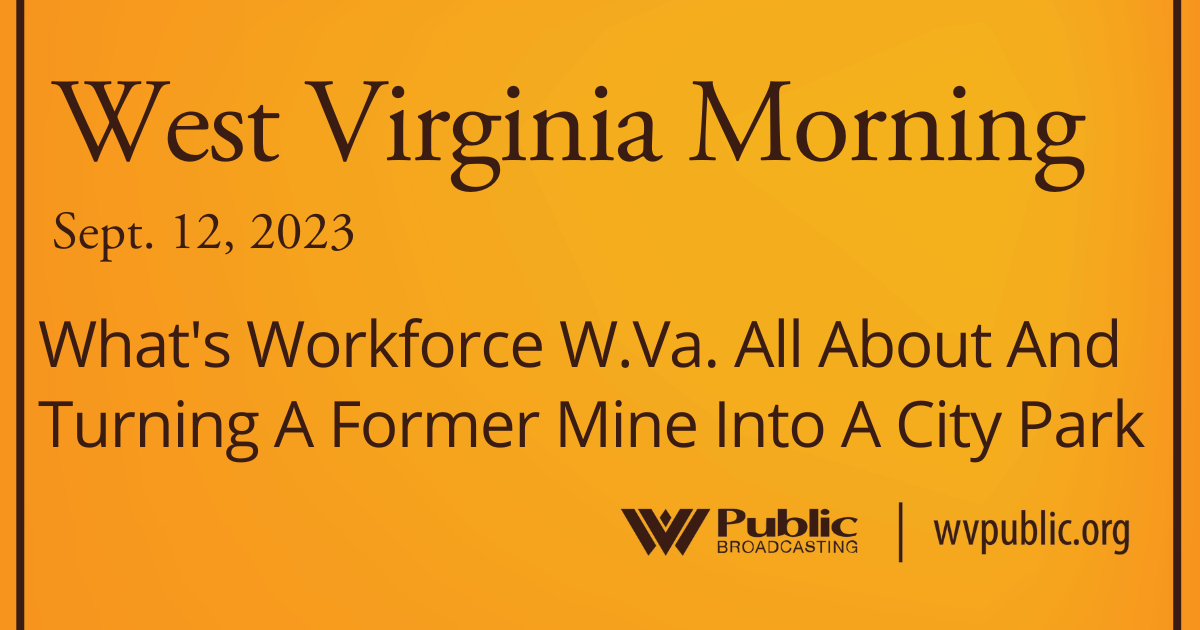 What’s Workforce W.Va. All About And Turning A Former Mine Into A City Park On This West Virginia Morning