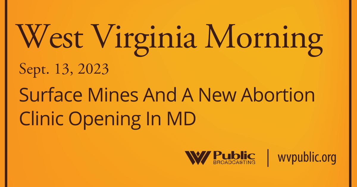 Surface Mines And A New Abortion Clinic Opening In MD, This West Virginia Morning