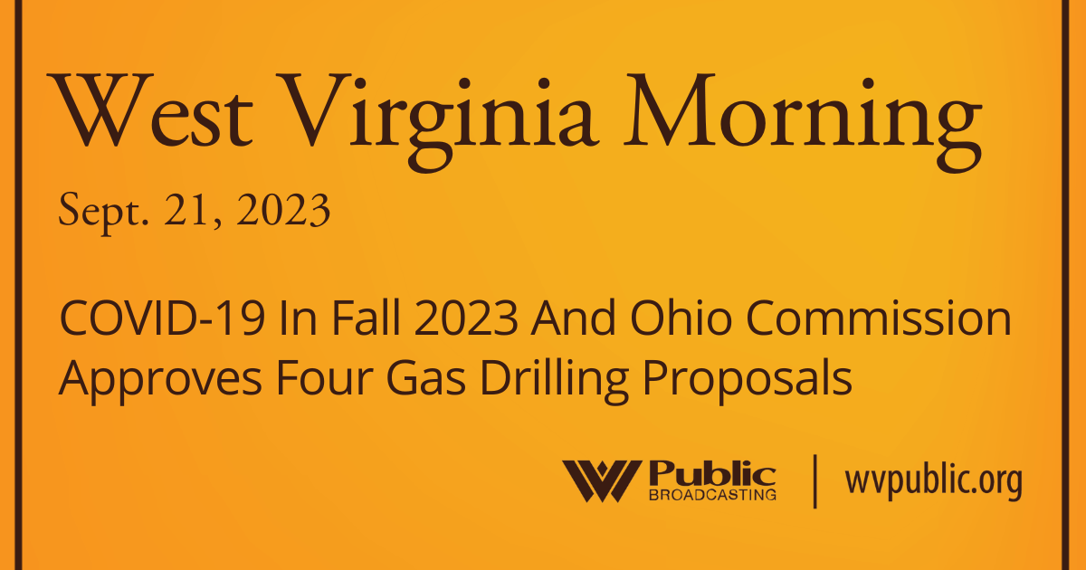 COVID-19 In Fall 2023 And Ohio Commission Approves Four Gas Drilling Proposals, This West Virginia Morning