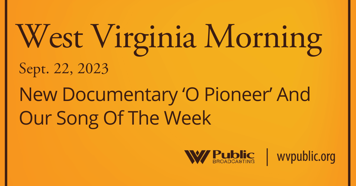 New Documentary ‘O Pioneer’ And Our Song Of The Week On This West Virginia Morning