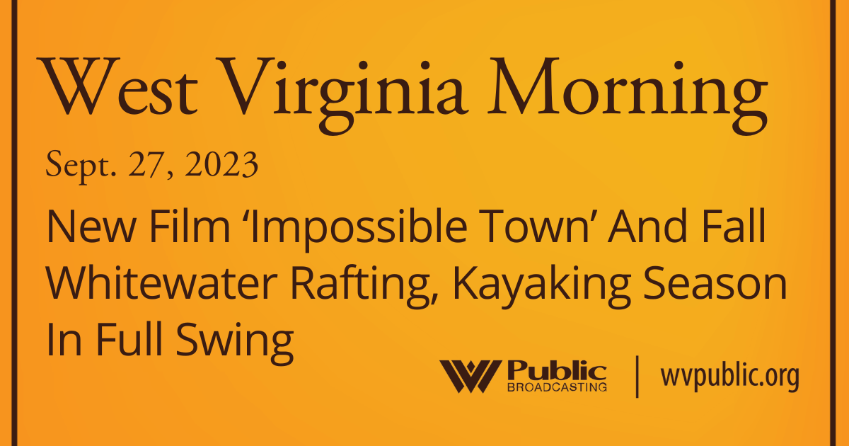 New Film ‘Impossible Town’ And Fall Whitewater Rafting, Kayaking Season In Full Swing, This West Virginia Morning