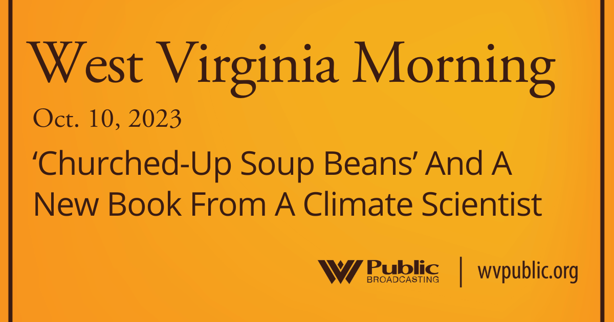 ‘Churched-Up Soup Beans’ And A New Book From A Climate Scientist, This West Virginia Morning