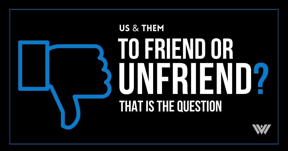 Us & Them: To Friend Or Unfriend? That Is The Question
