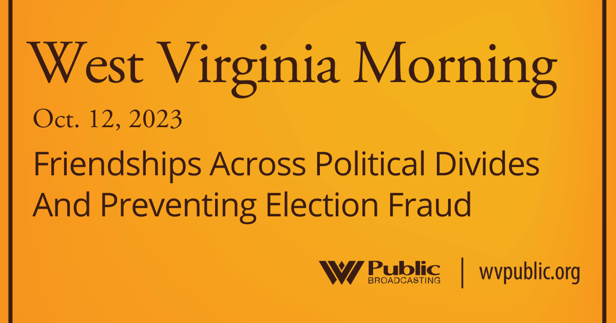 Friendships Across Political Divides And Preventing Election Fraud On This West Virginia Morning