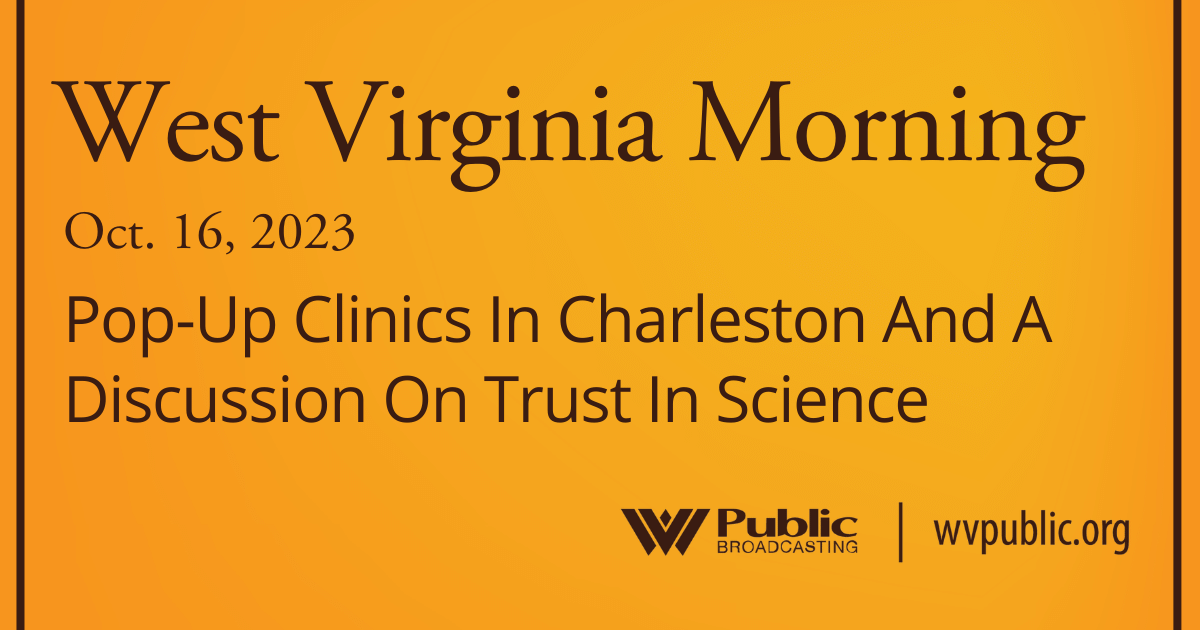 Pop-Up Clinics In Charleston And A Discussion On Trust In Science, This West Virginia Morning