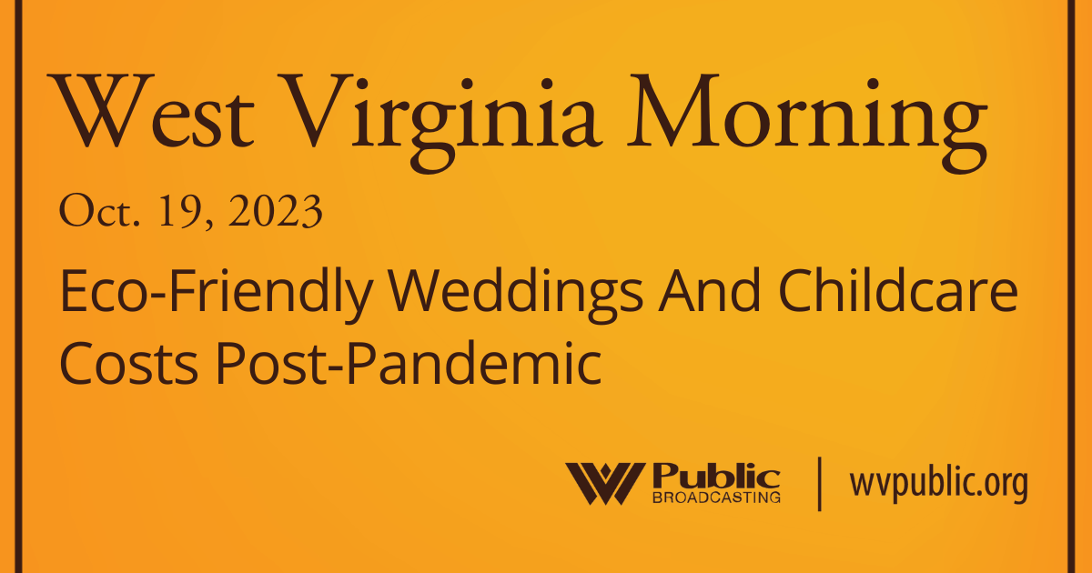 Eco-Friendly Weddings And Childcare Costs Post-Pandemic On This West Virginia Morning