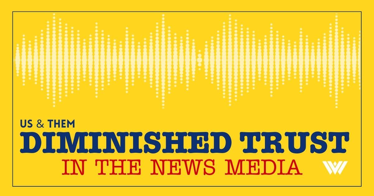 Us & Them: Diminished Trust In The News Media