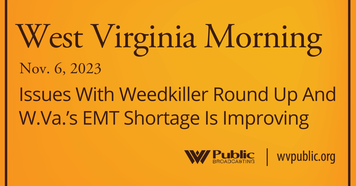 Issues With Weedkiller Round Up And W.Va.’s EMT Shortage Is Improving, This West Virginia Morning