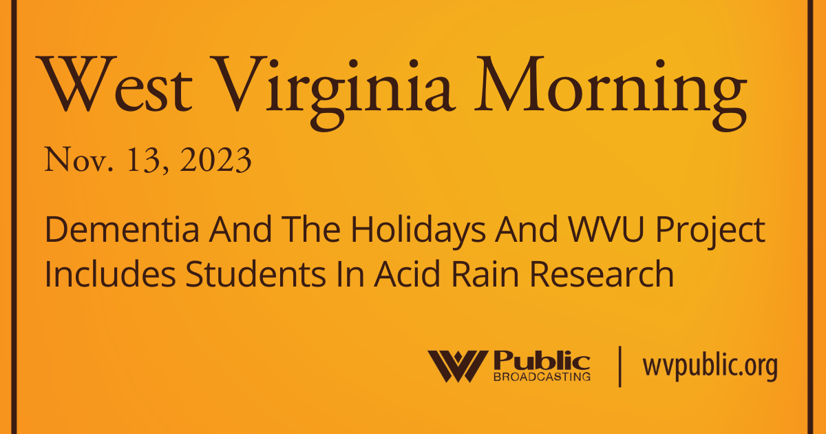 Dementia And The Holidays And WVU Project Includes Students In Acid Rain Research, This West Virginia Morning
