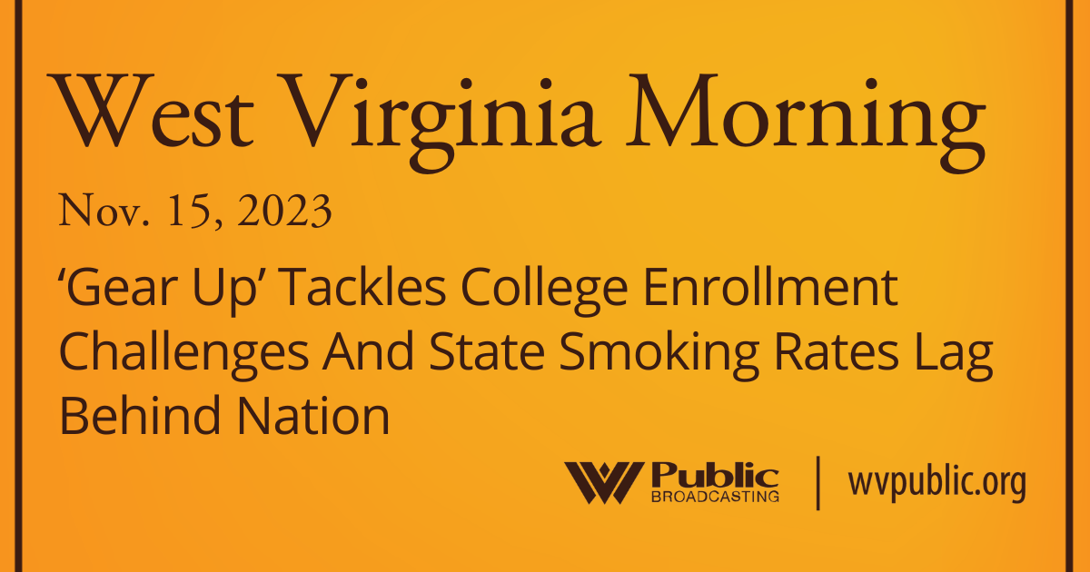 ‘Gear Up’ Tackles College Enrollment Challenges And State Smoking Rates Lag Behind Nation, This West Virginia Morning