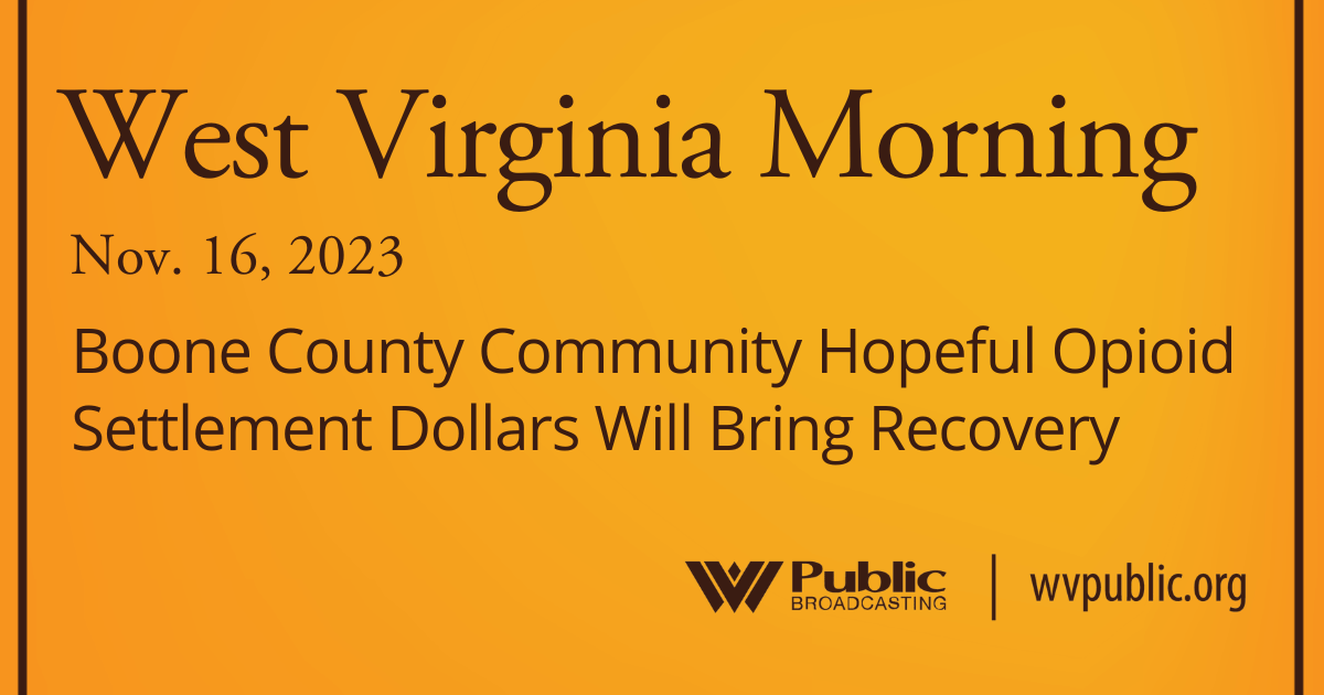 Boone County Community Hopeful Opioid Settlement Dollars Will Bring Recovery, This West Virginia Morning