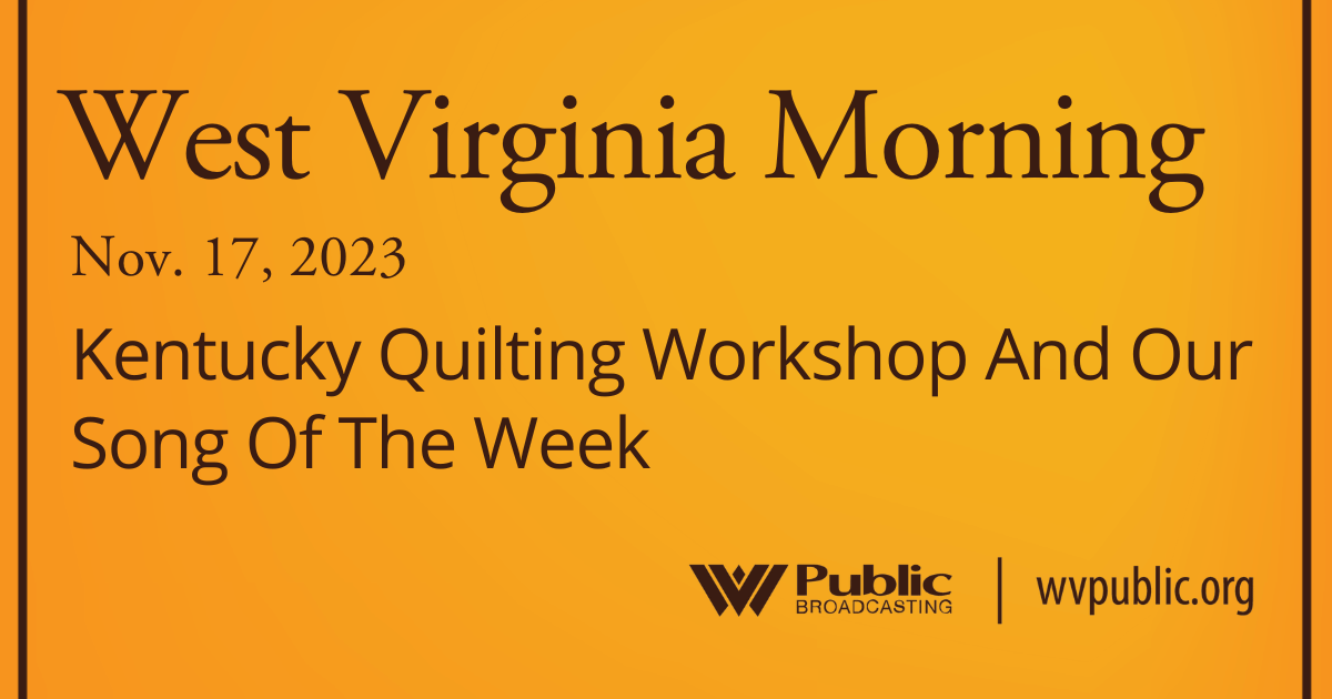 Kentucky Quilting Workshop And Our Song Of The Week On This West Virginia Morning