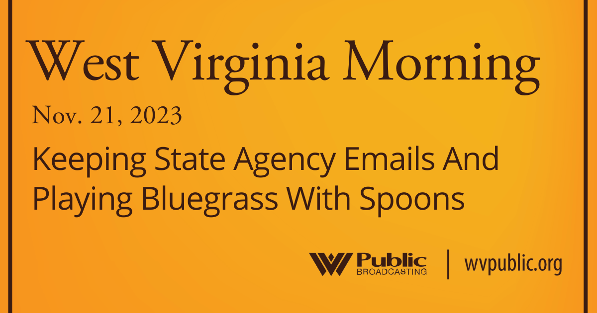 Keeping State Agency Emails And Playing Bluegrass With Spoons On This West Virginia Morning