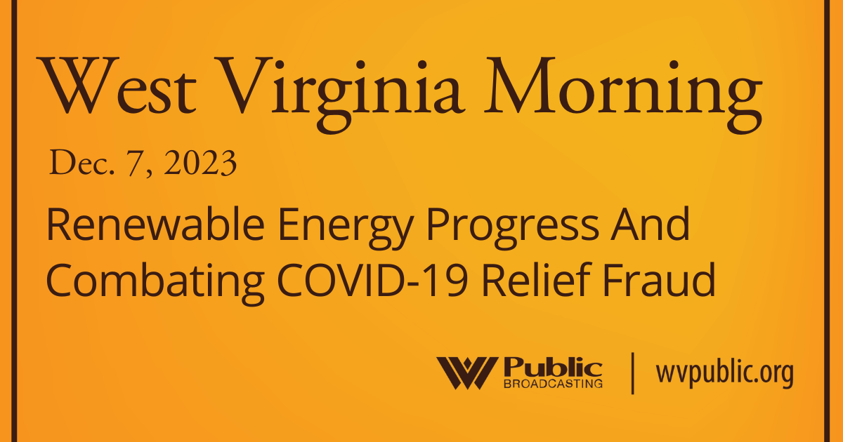 Renewable Energy Progress And Combating COVID-19 Relief Fraud, This West Virginia Morning