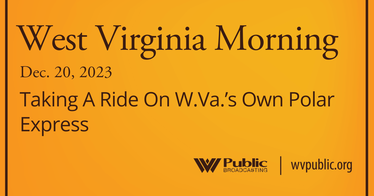Taking A Ride On W.Va.’s Own Polar Express, This West Virginia Morning – West Virginia Public Broadcasting