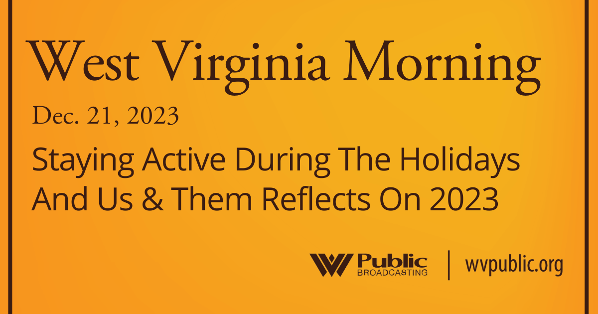 Staying Active During The Holidays And Us & Them Reflects On 2023, This West Virginia Morning
