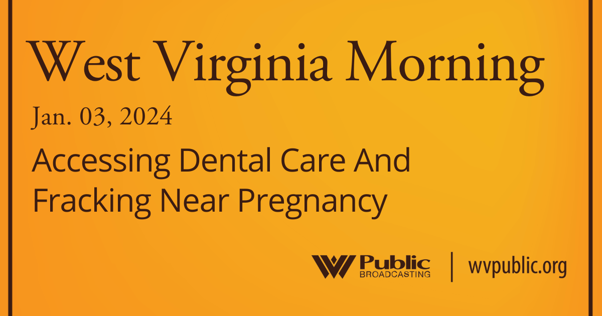 Accessing Dental Care And Fracking Near Pregnancy, This West Virginia Morning